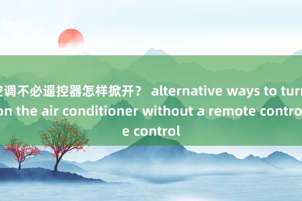 空调不必遥控器怎样掀开？ alternative ways to turn on the air conditioner without a remote control