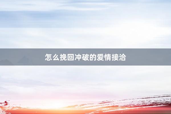 怎么挽回冲破的爱情接洽