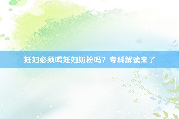 妊妇必须喝妊妇奶粉吗？专科解读来了