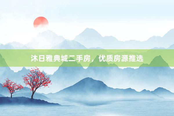 沐日雅典城二手房，优质房源推选
