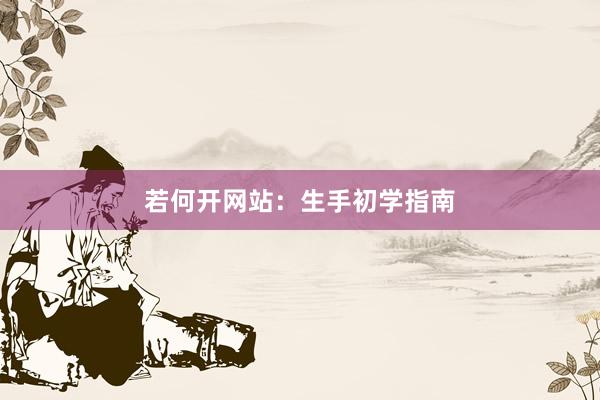 若何开网站：生手初学指南
