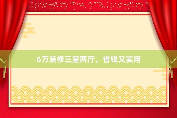 6万装修三室两厅，省钱又实用