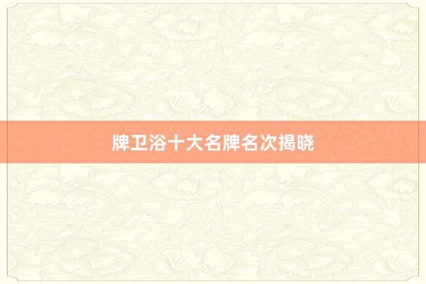 牌卫浴十大名牌名次揭晓