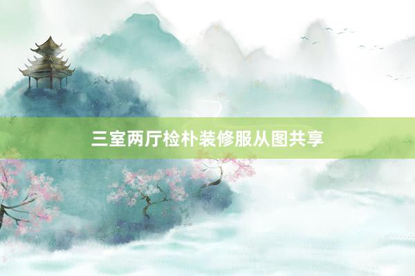 三室两厅检朴装修服从图共享