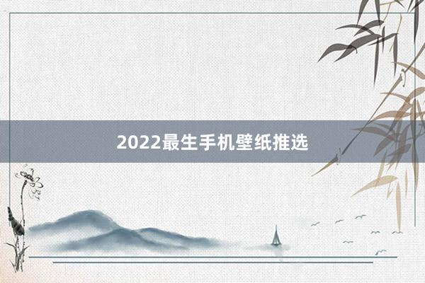 2022最生手机壁纸推选