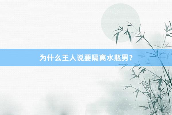 为什么王人说要隔离水瓶男？