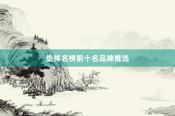 垫排名榜前十名品牌推选