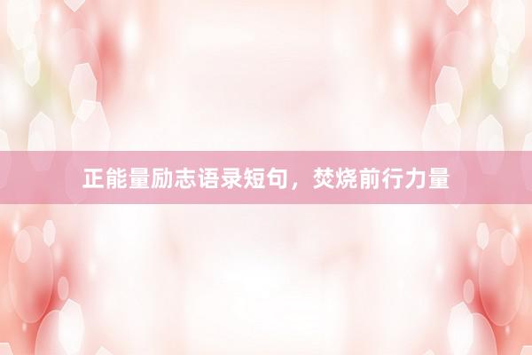 正能量励志语录短句，焚烧前行力量