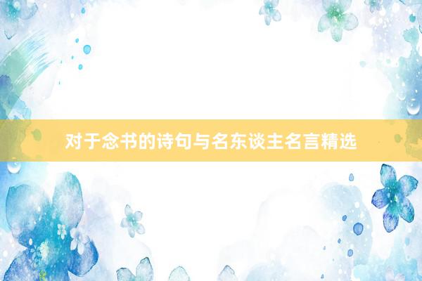 对于念书的诗句与名东谈主名言精选