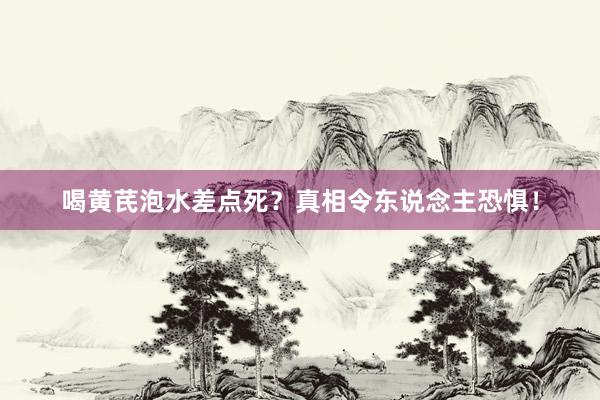 喝黄芪泡水差点死？真相令东说念主恐惧！