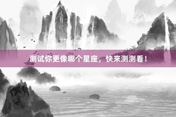 测试你更像哪个星座，快来测测看！