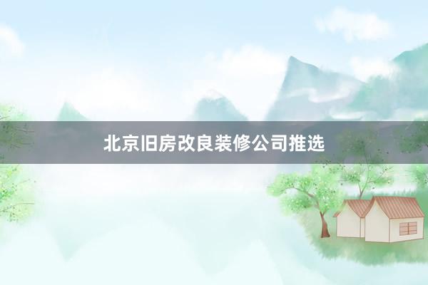 北京旧房改良装修公司推选