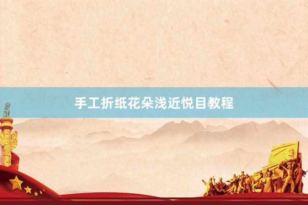 手工折纸花朵浅近悦目教程