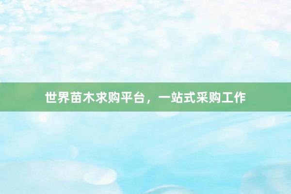 世界苗木求购平台，一站式采购工作